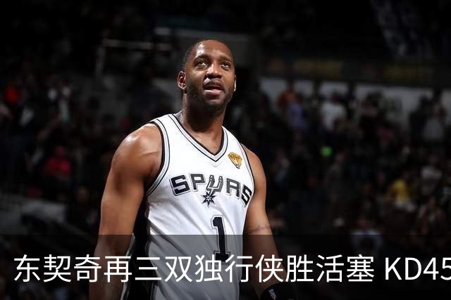 东契奇再三双独行侠胜活塞 KD45分太阳负绿军