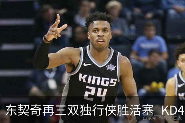 东契奇再三双独行侠胜活塞 KD45分太阳负绿军